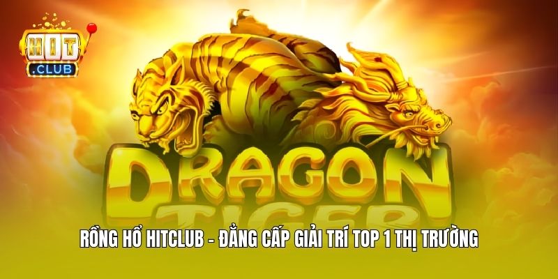 Rồng Hổ Hitclub - Đẳng Cấp Giải Trí Top 1 Thị Trường